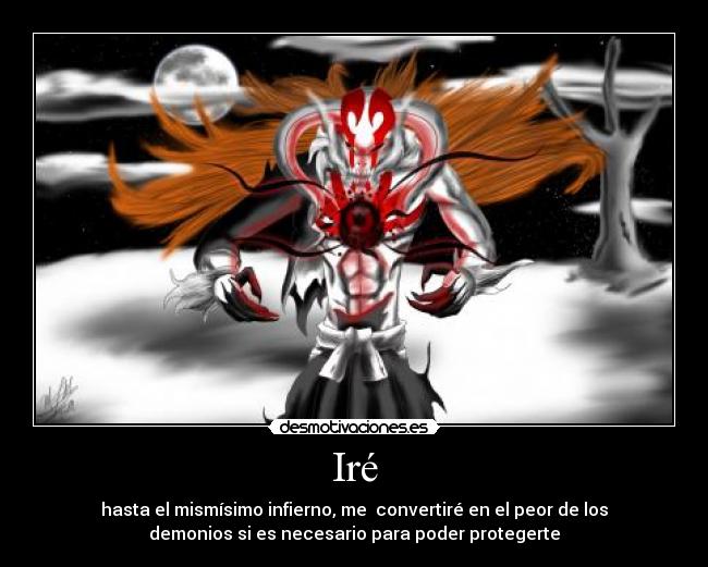 Iré - hasta el mismísimo infierno, me convertiré en el peor de los
demonios si es necesario para poder protegerte