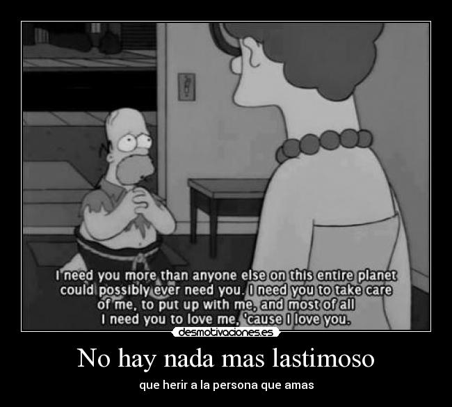 No hay nada mas lastimoso - que herir a la persona que amas