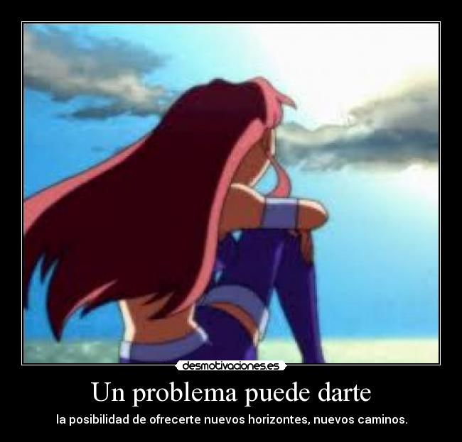 Un problema puede darte - la posibilidad de ofrecerte nuevos horizontes, nuevos caminos.