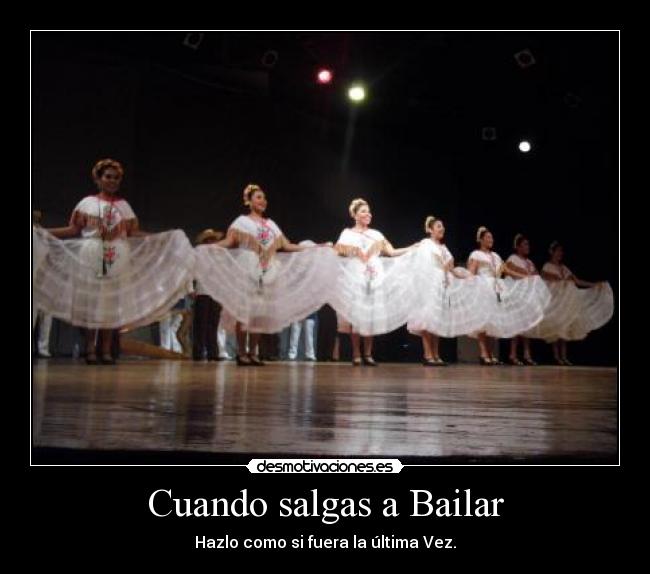 Cuando salgas a Bailar - Hazlo como si fuera la última Vez.