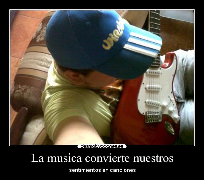 La musica convierte nuestros - sentimientos en canciones