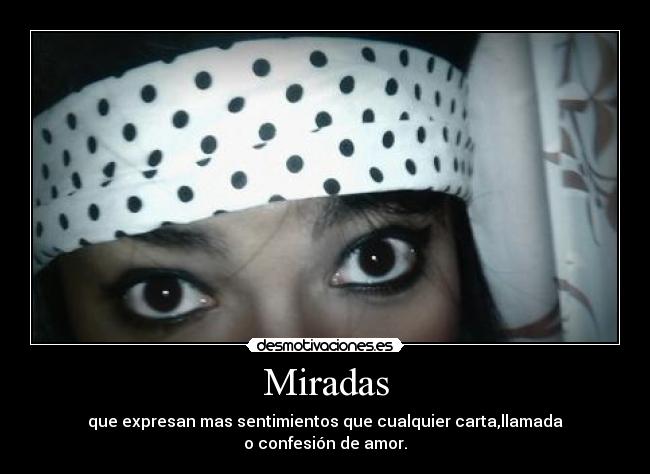 Miradas - que expresan mas sentimientos que cualquier carta,llamada
o confesión de amor.