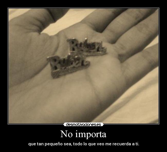 No importa - que tan pequeño sea, todo lo que veo me recuerda a ti.