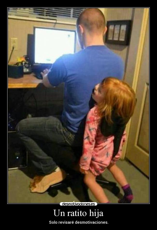 Un ratito hija - Solo revisaré desmotivaciones.