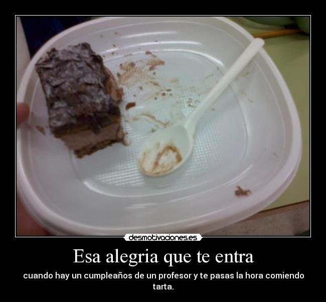 Esa alegria que te entra - cuando hay un cumpleaños de un profesor y te pasas la hora comiendo tarta.