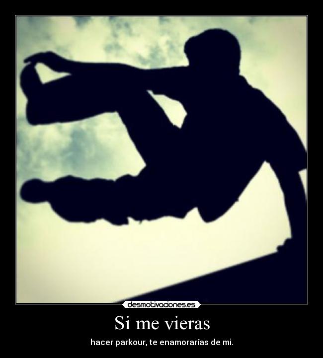 Si me vieras - hacer parkour, te enamorarías de mi.