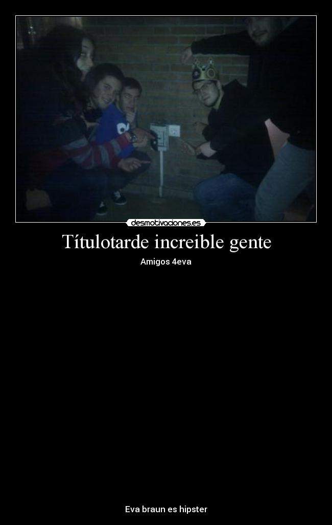 Títulotarde increible gente - Amigos 4eva
Eva braun es hipster