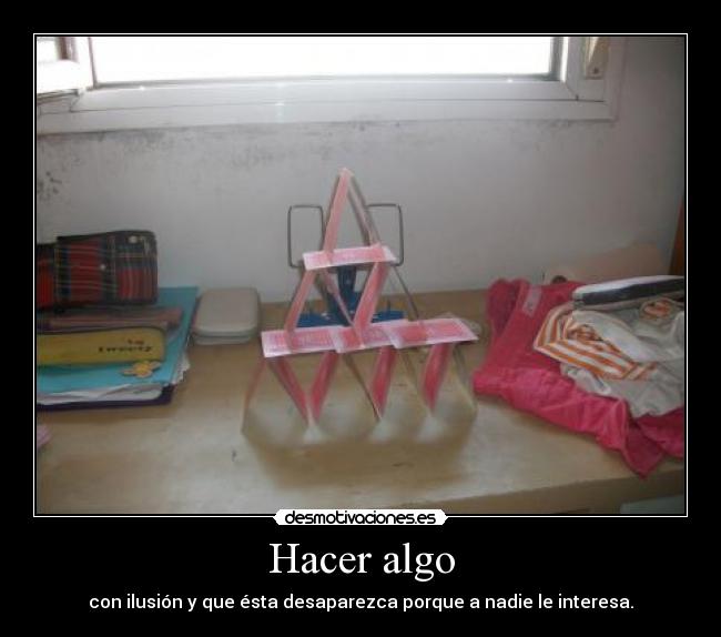 Hacer algo - con ilusión y que ésta desaparezca porque a nadie le interesa.