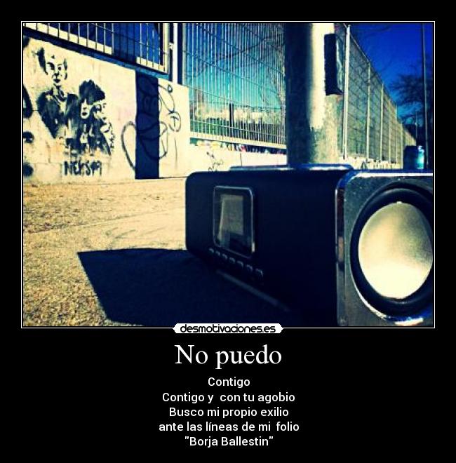 No puedo - Contigo
Contigo y  con tu agobio
Busco mi propio exilio
ante las líneas de mi  folio
Borja Ballestin