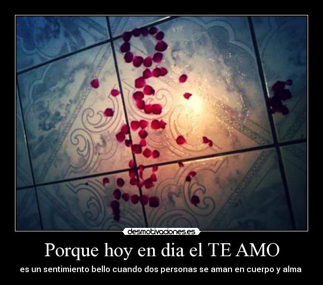 Porque hoy en dia el TE AMO - es un sentimiento bello cuando dos personas se aman en cuerpo y alma ♥