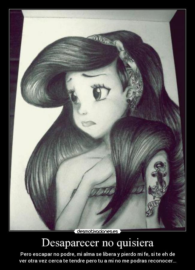 Desaparecer no quisiera - Pero escapar no podre, mi alma se libera y pierdo mi fe, si te eh de
ver otra vez cerca te tendre pero tu a mi no me podras reconocer...