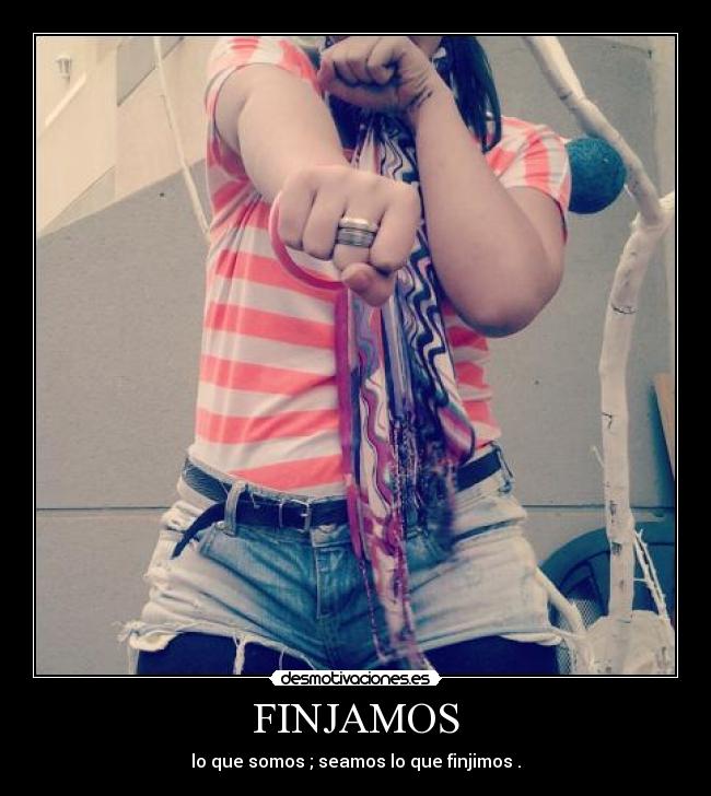 FINJAMOS - lo que somos ; seamos lo que finjimos .