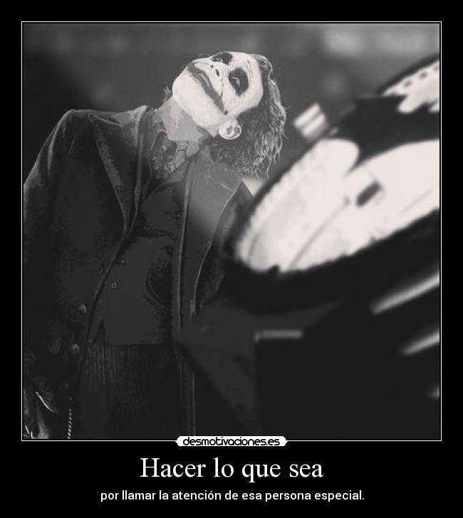 Hacer lo que sea - por llamar la atención de esa persona especial.