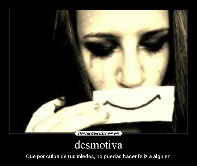 desmotiva - Que por culpa de tus miedos, no puedas hacer feliz a alguien.
