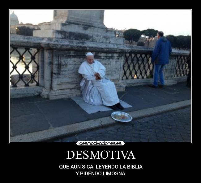 DESMOTIVA - QUE AUN SIGA LEYENDO LA BIBLIA
Y PIDENDO LIMOSNA