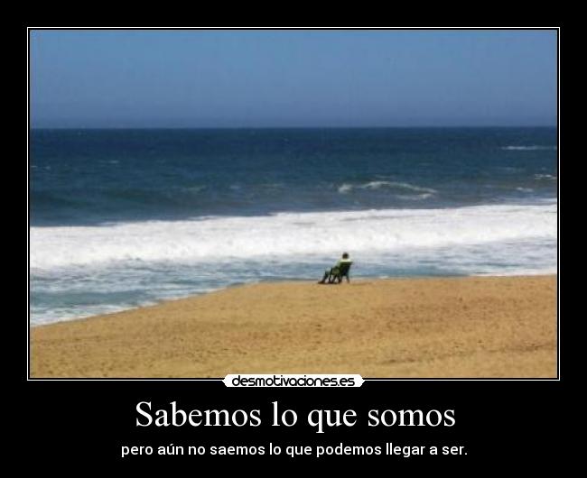 Sabemos lo que somos - pero aún no saemos lo que podemos llegar a ser.