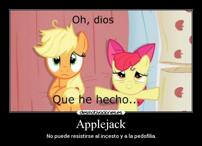 Applejack - No puede resistirse al incesto y a la pedofilia.