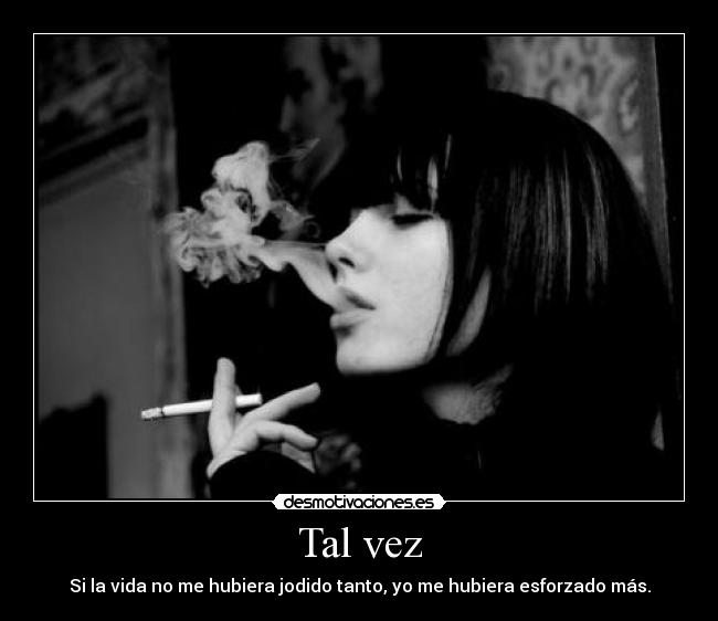 Tal vez - Si la vida no me hubiera jodido tanto, yo me hubiera esforzado más.