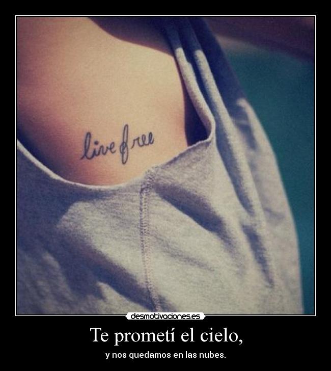 Te prometí el cielo, - y nos quedamos en las nubes.