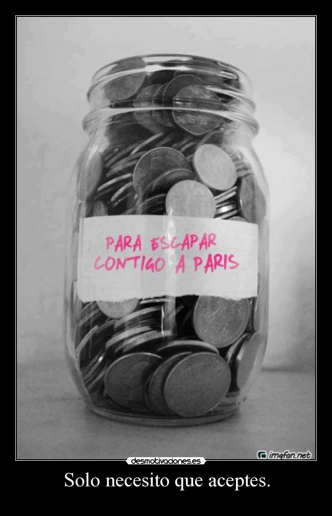 Solo necesito que aceptes. -