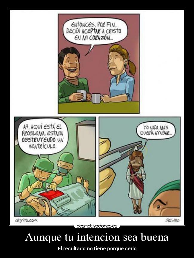 Aunque tu intencion sea buena - El resultado no tiene porque serlo