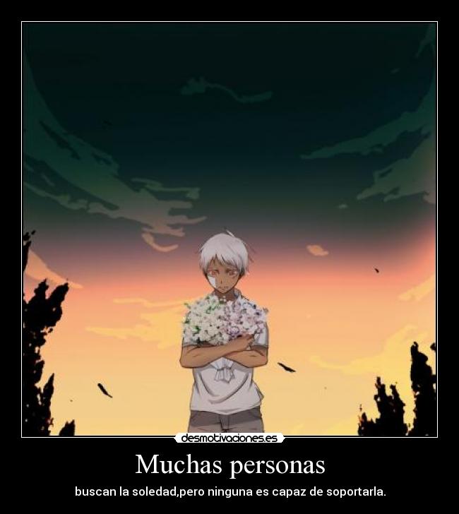 Muchas personas - buscan la soledad,pero ninguna es capaz de soportarla.