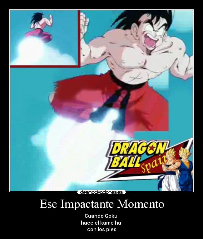 Ese Impactante Momento - Cuando Goku
hace el kame ha
con los pies