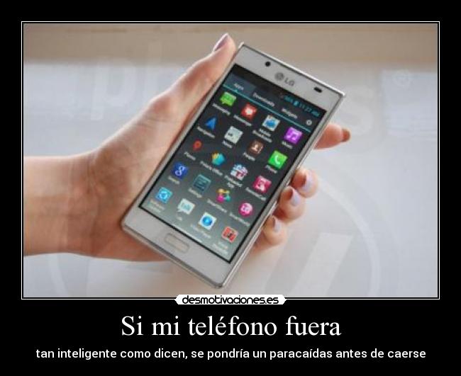 Si mi teléfono fuera - tan inteligente como dicen, se pondría un paracaídas antes de caerse