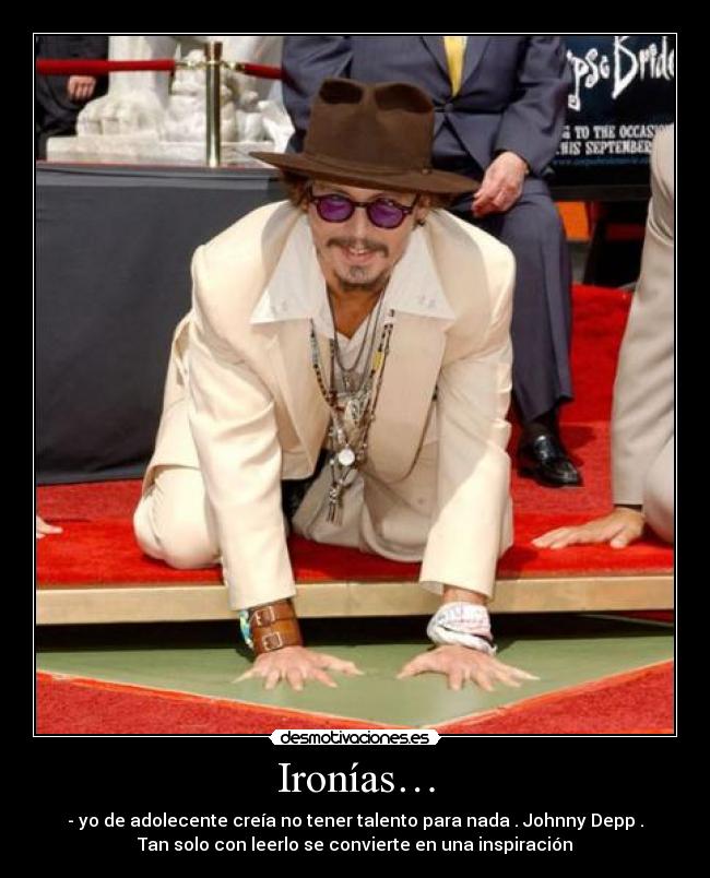 Ironías… - - yo de adolecente creía no tener talento para nada . Johnny Depp .
Tan solo con leerlo se convierte en una inspiración