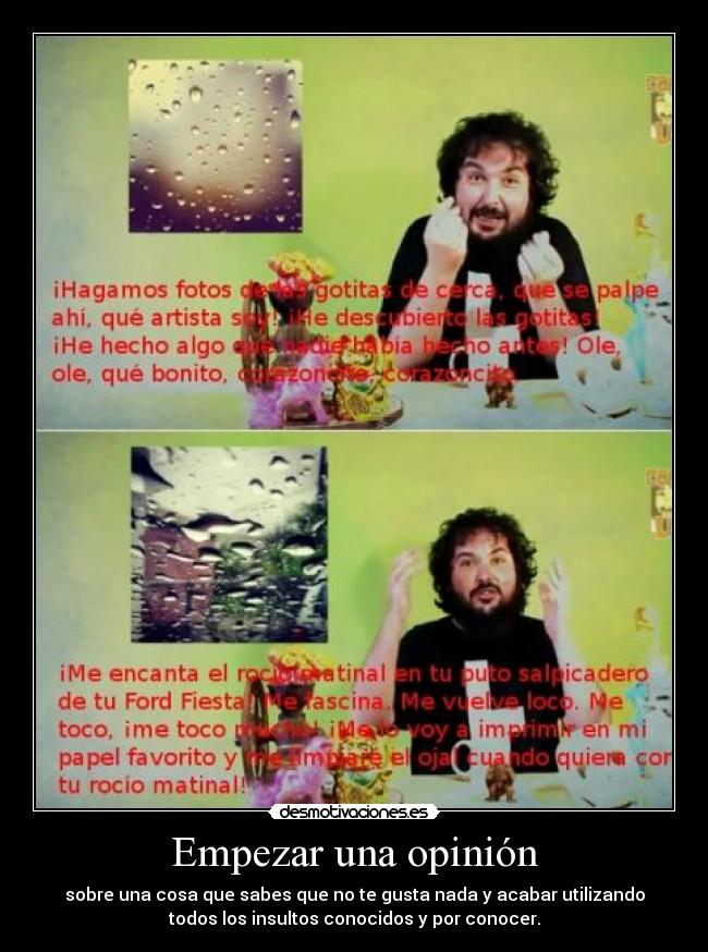 Empezar una opinión - sobre una cosa que sabes que no te gusta nada y acabar utilizando
todos los insultos conocidos y por conocer.
