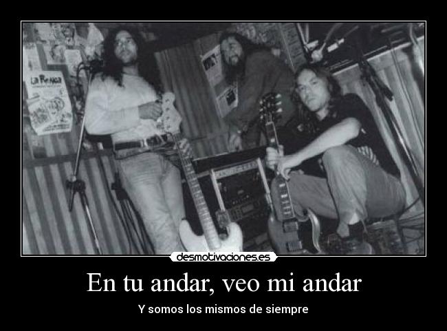 En tu andar, veo mi andar - Y somos los mismos de siempre