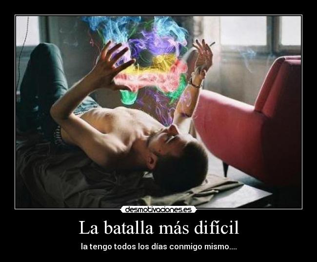 La batalla más difícil - la tengo todos los días conmigo mismo....