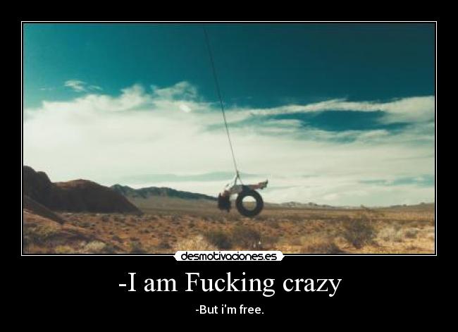 -I am Fucking crazy -
