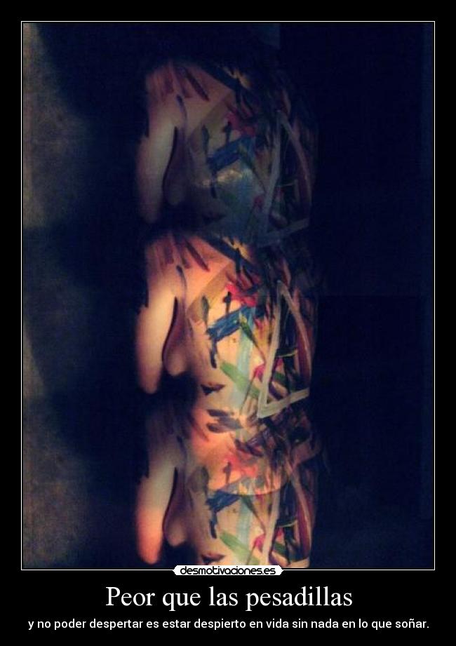 Peor que las pesadillas - y no poder despertar es estar despierto en vida sin nada en lo que soñar.
