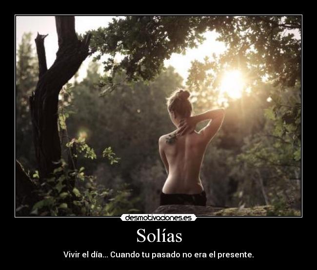 Solías - Vivir el día... Cuando tu pasado no era el presente.