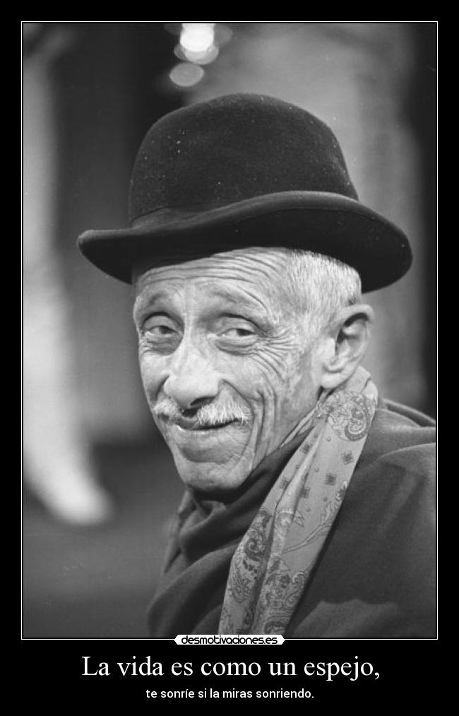 La vida es como un espejo, - te sonríe si la miras sonriendo.