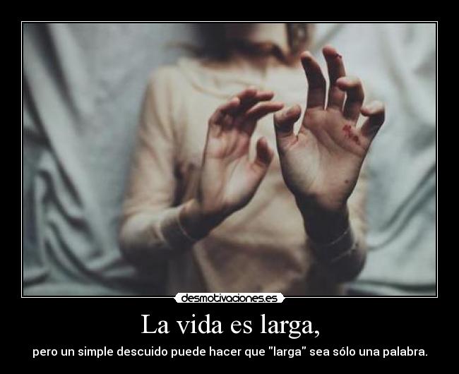 La vida es larga, - pero un simple descuido puede hacer que larga sea sólo una palabra.