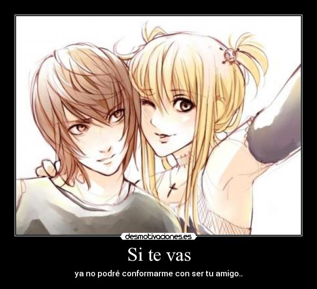 Si te vas - ya no podré conformarme con ser tu amigo..