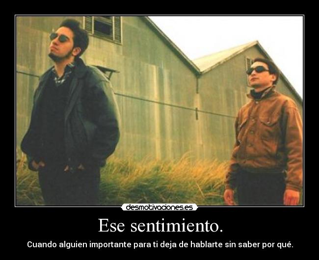 Ese sentimiento. - Cuando alguien importante para ti deja de hablarte sin saber por qué.