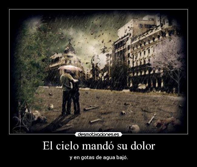 El cielo mandó su dolor - y en gotas de agua bajó.