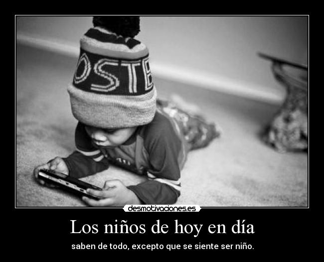 Los niños de hoy en día - saben de todo, excepto que se siente ser niño.