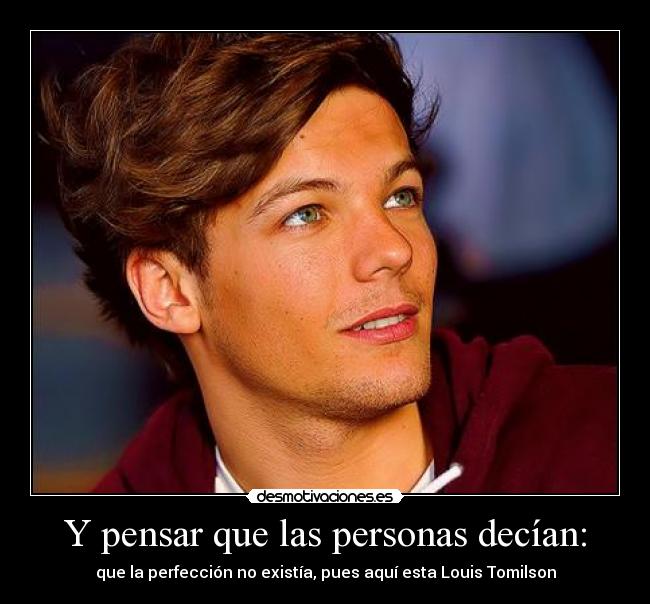 Y pensar que las personas decían: - que la perfección no existía, pues aquí esta Louis Tomilson