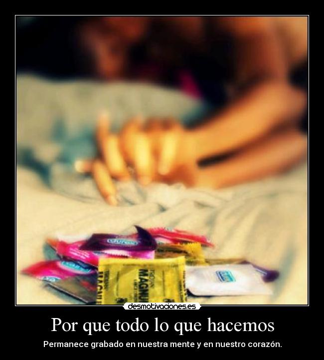 Por que todo lo que hacemos - Permanece grabado en nuestra mente y en nuestro corazón.