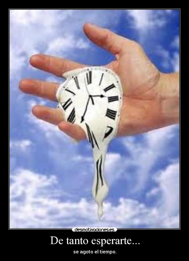 De tanto esperarte... - se agoto el tiempo.