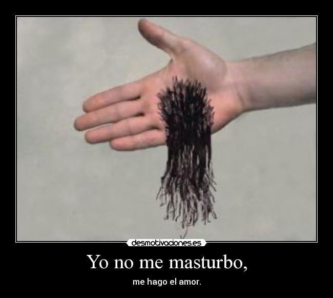 Yo no me masturbo, - me hago el amor.