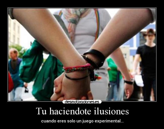 Tu haciendote ilusiones - cuando eres solo un juego experimental...