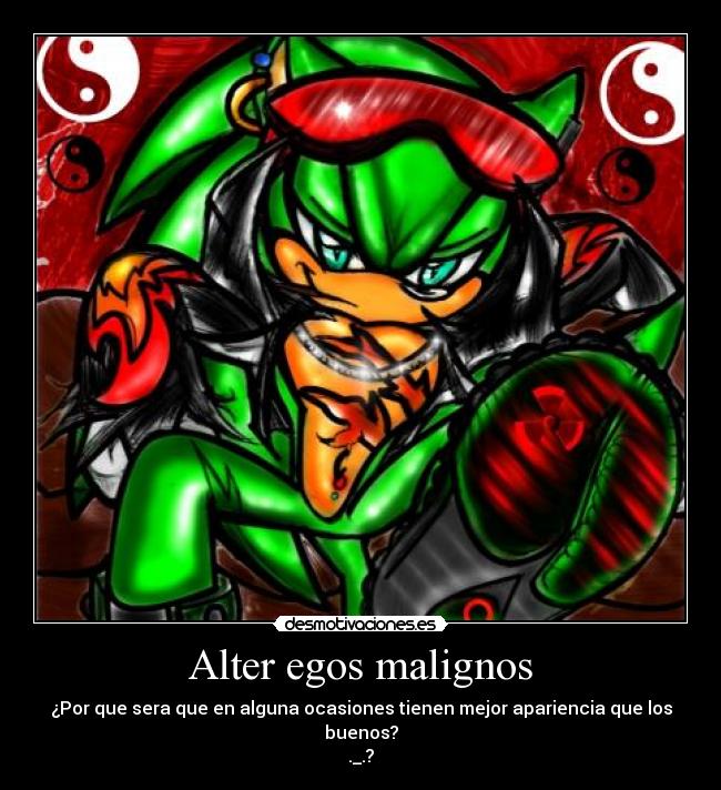 Alter egos malignos - ¿Por que sera que en alguna ocasiones tienen mejor apariencia que los buenos?
._.?