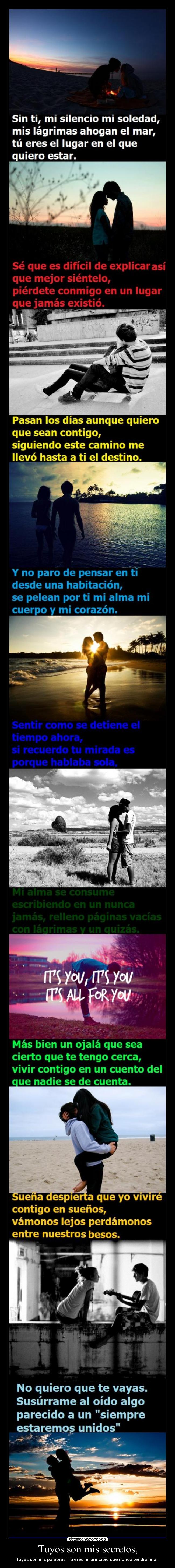 Tuyos son mis secretos, - tuyas son mis palabras. Tú eres mi principio que nunca tendrá final.