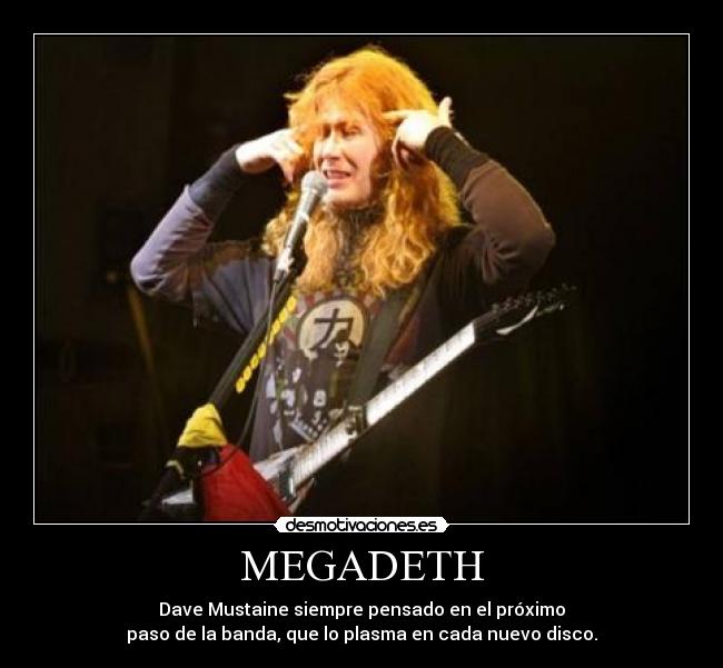 MEGADETH - Dave Mustaine siempre pensado en el próximo
paso de la banda, que lo plasma en cada nuevo disco.
