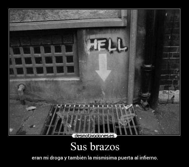 Sus brazos - eran mi droga y también la mismisima puerta al infierno.